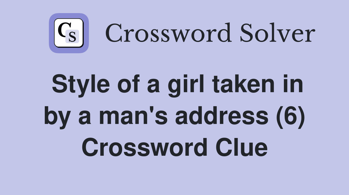 Style of a girl taken in by a man's address (6) Crossword Clue
