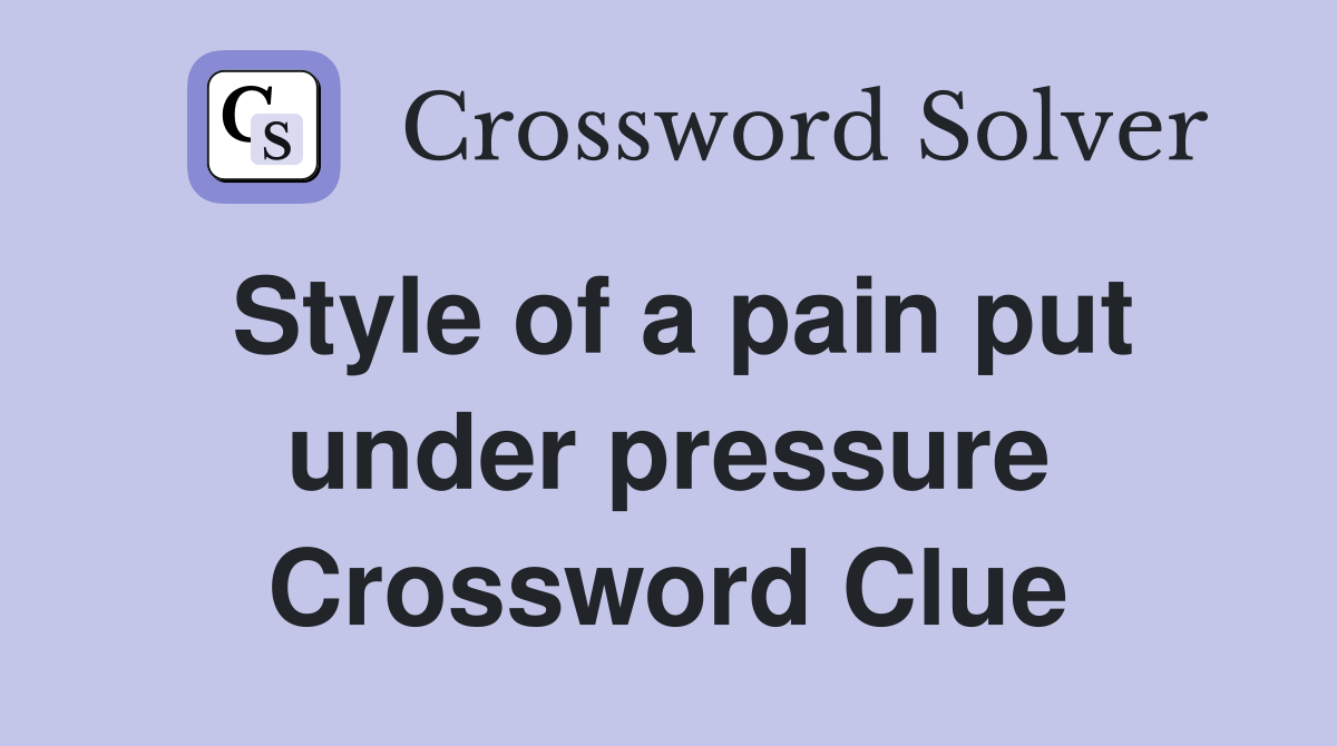 Style of a pain put under pressure Crossword Clue