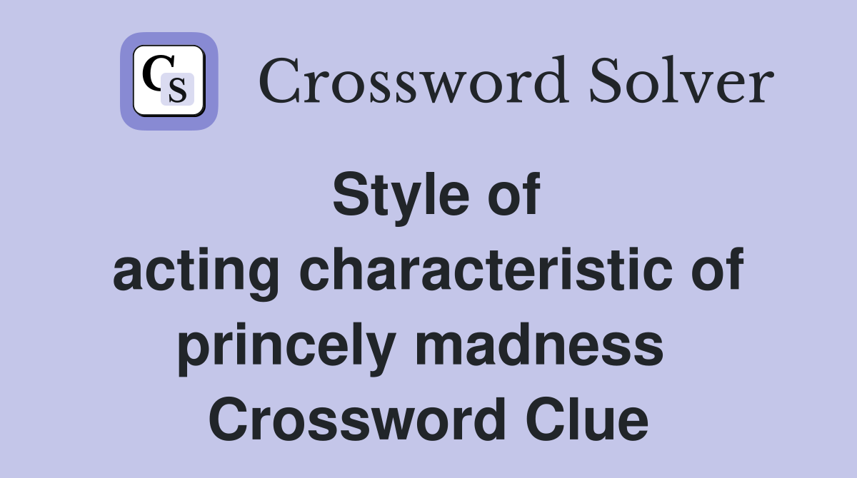 Style of acting characteristic of princely madness  Crossword Clue