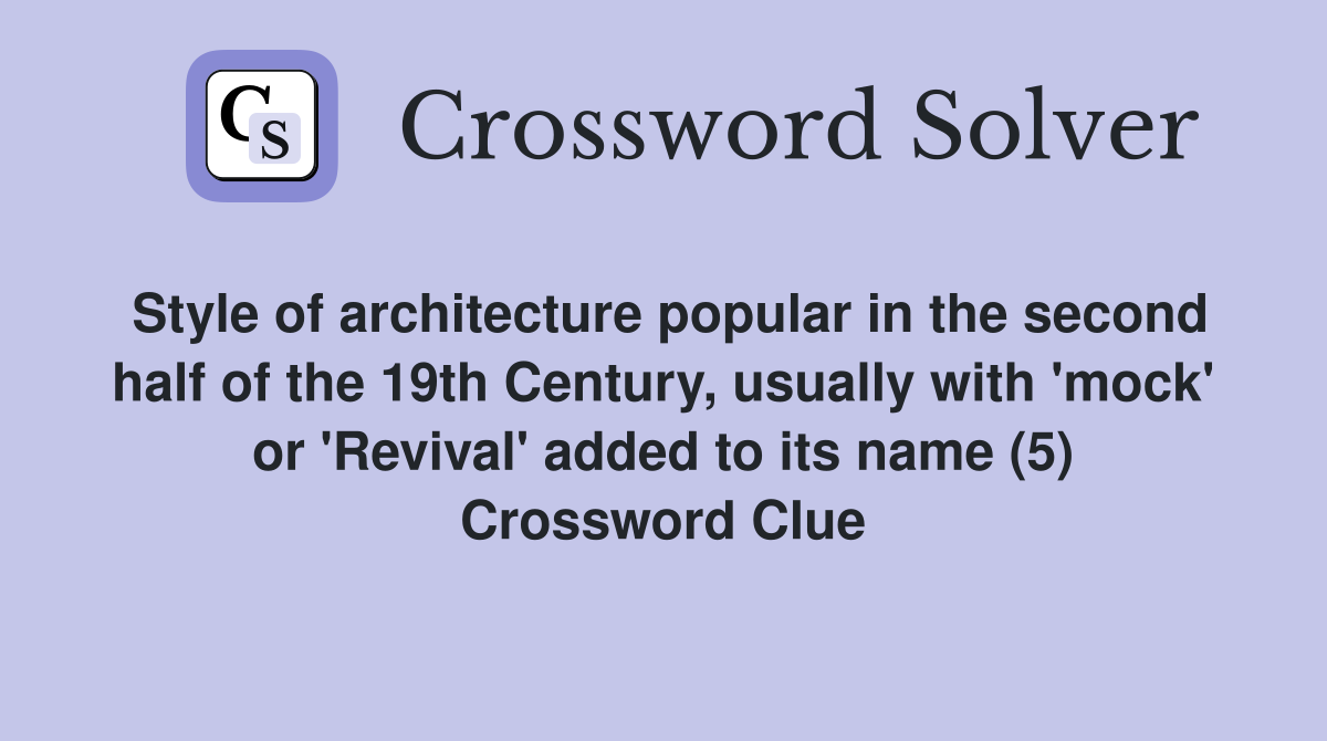 Style of architecture popular in the second half of the 19th Century, usually with 'mock' or 'Revival' added to its name (5) Crossword Clue