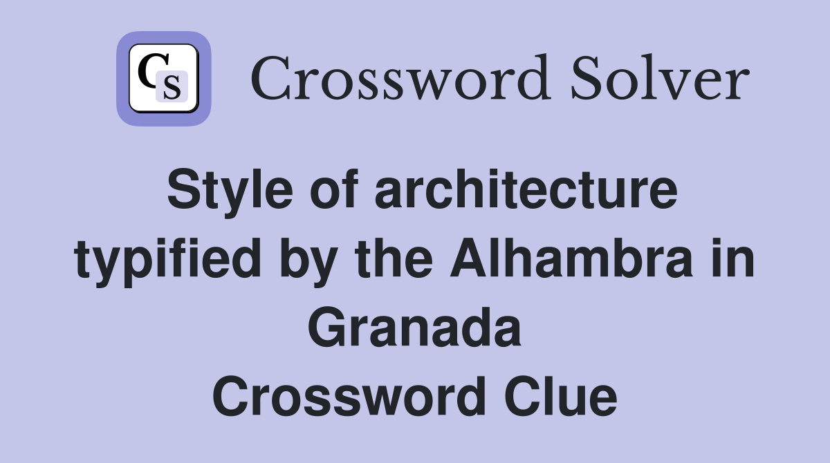 Style of architecture typified by the Alhambra in Granada Crossword Clue