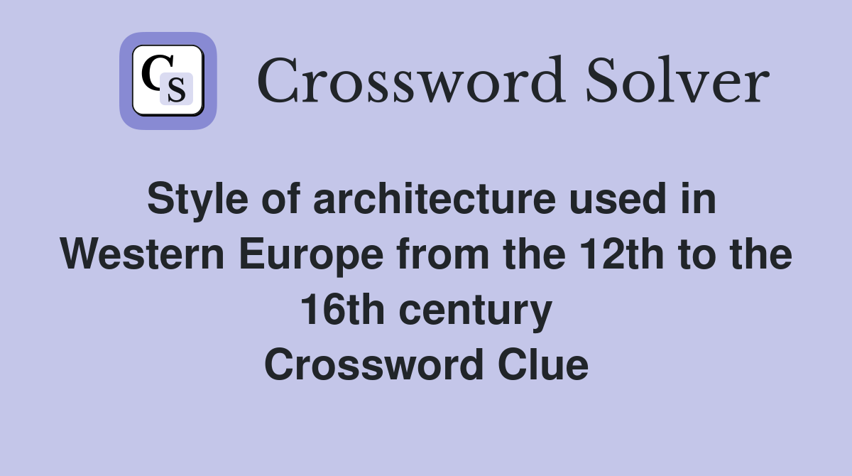 Style of architecture used in Western Europe from the 12th to the 16th century Crossword Clue