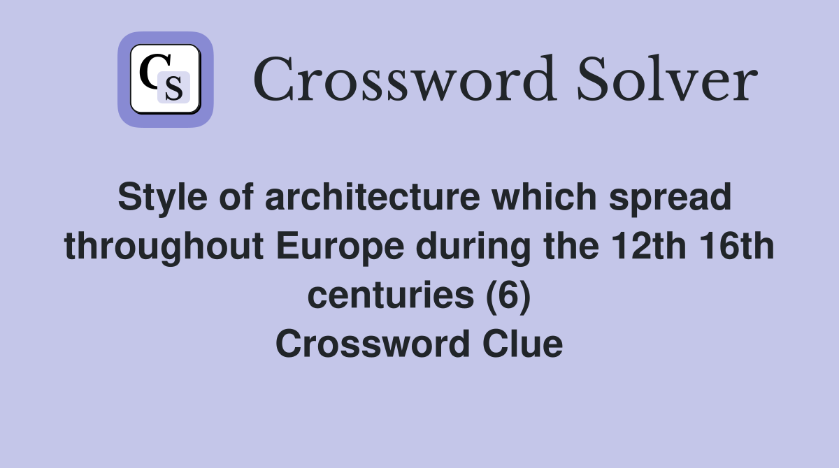 Style of architecture which spread throughout Europe during the 12th 16th centuries (6) Crossword Clue