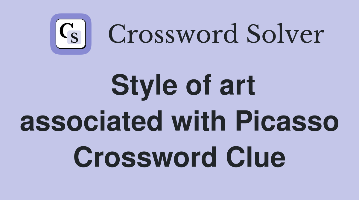 Style of art associated with Picasso Crossword Clue