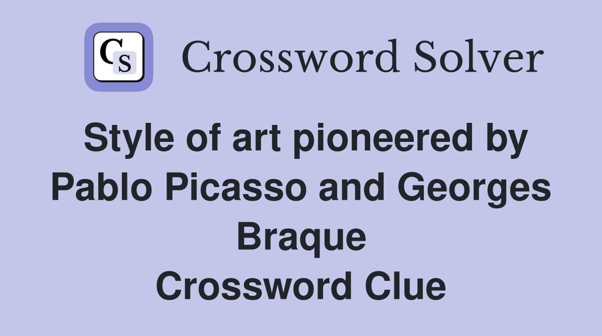 Style of art pioneered by Pablo Picasso and Georges Braque Crossword Clue