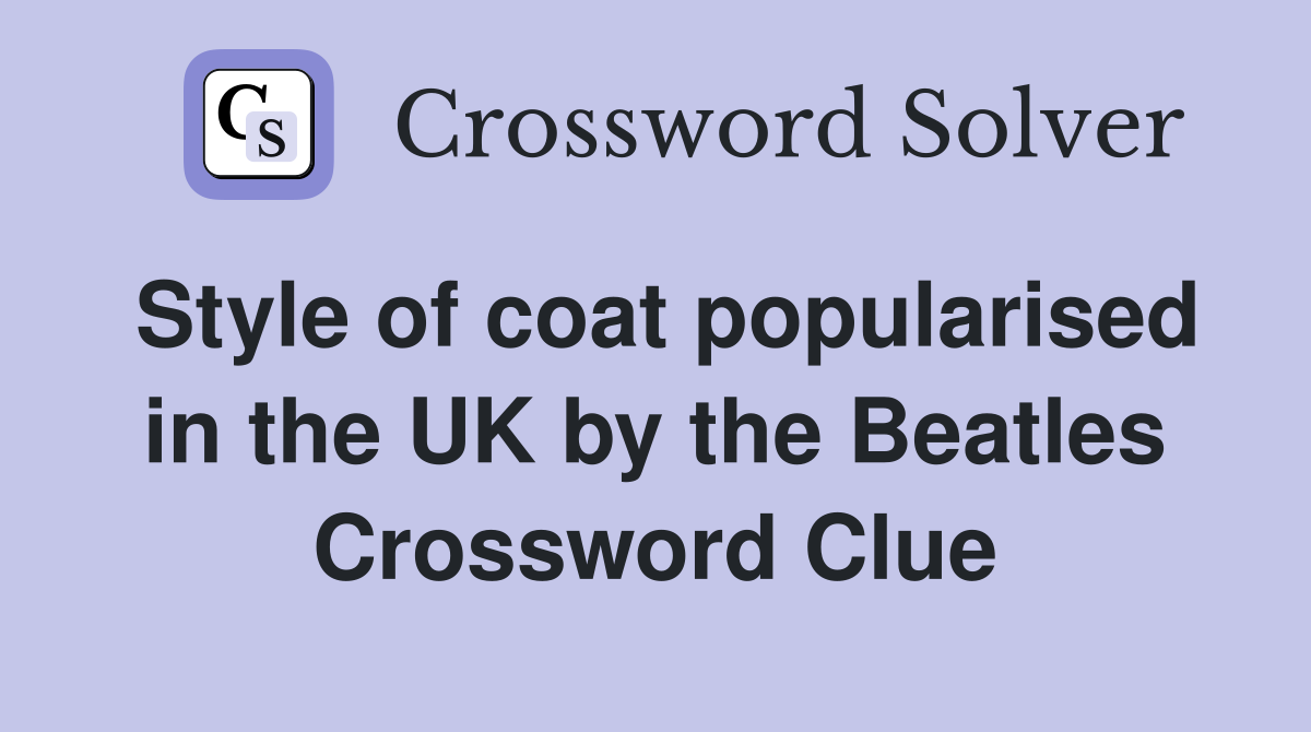Style of coat popularised in the UK by the Beatles Crossword Clue