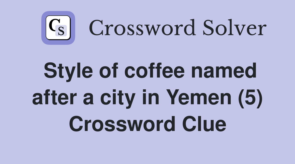 Style of coffee named after a city in Yemen (5) Crossword Clue