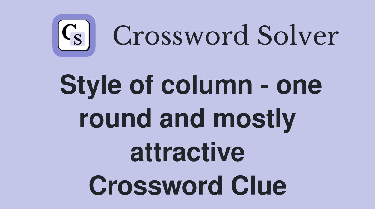 Style of column - one round and mostly attractive Crossword Clue