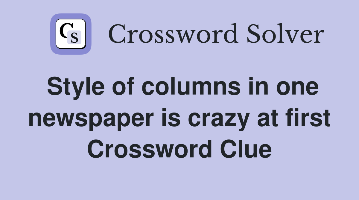 Style of columns in one newspaper is crazy at first Crossword Clue