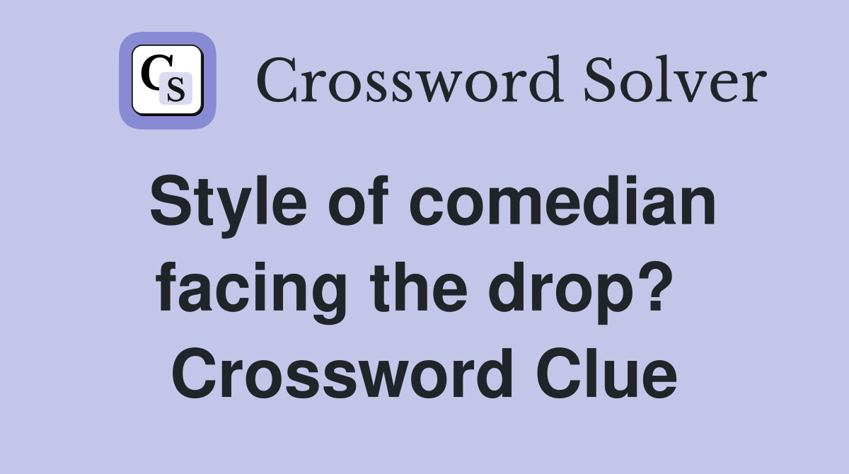 Style of comedian facing the drop?  Crossword Clue