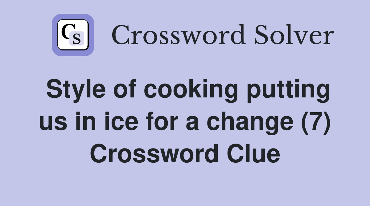 Style of cooking putting us in ice for a change (7) Crossword Clue