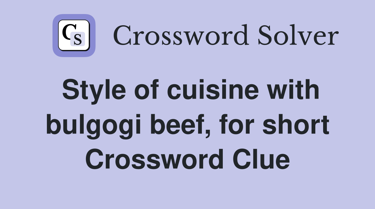 Style of cuisine with bulgogi beef, for short Crossword Clue