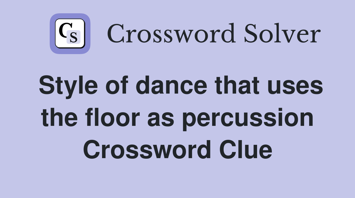 Style of dance that uses the floor as percussion Crossword Clue