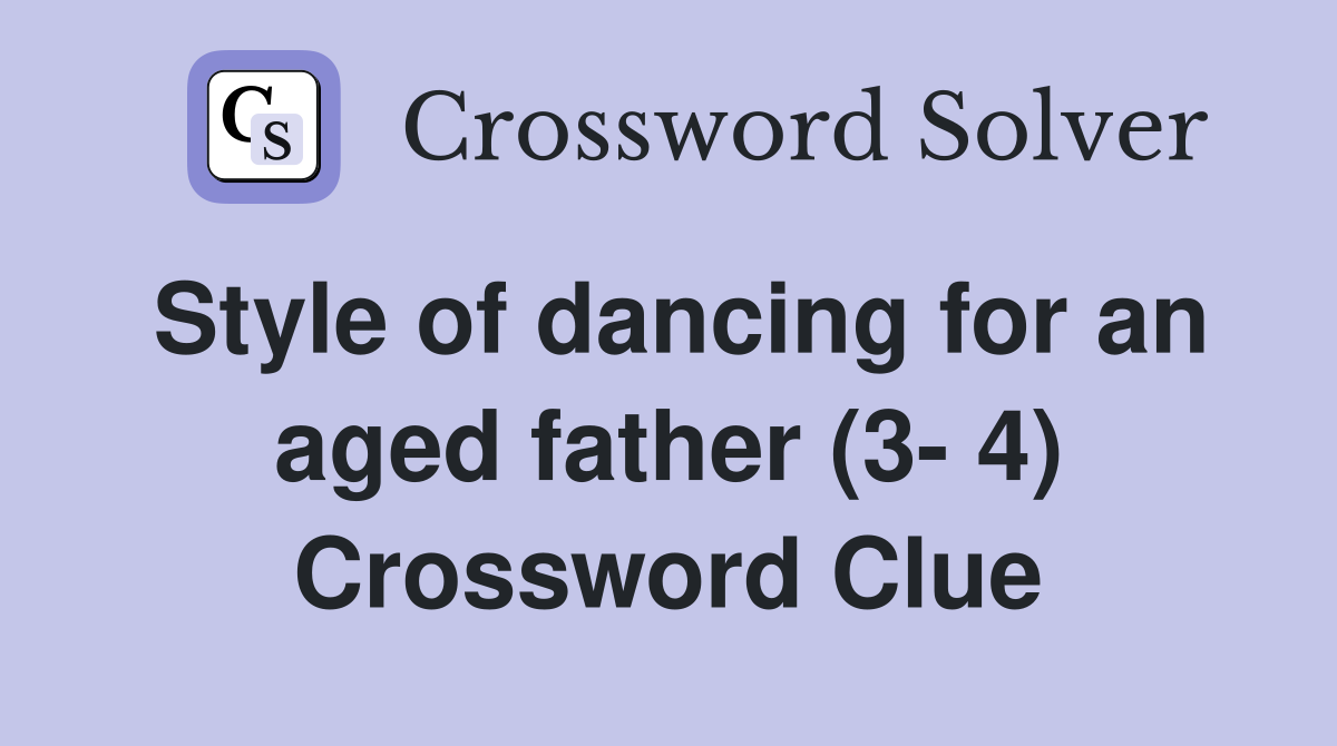 Style of dancing for an aged father (3- 4) Crossword Clue