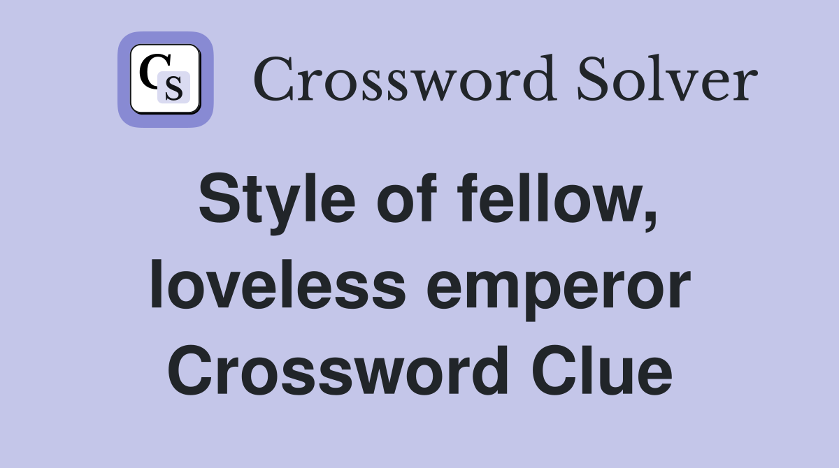 Style of fellow, loveless emperor Crossword Clue
