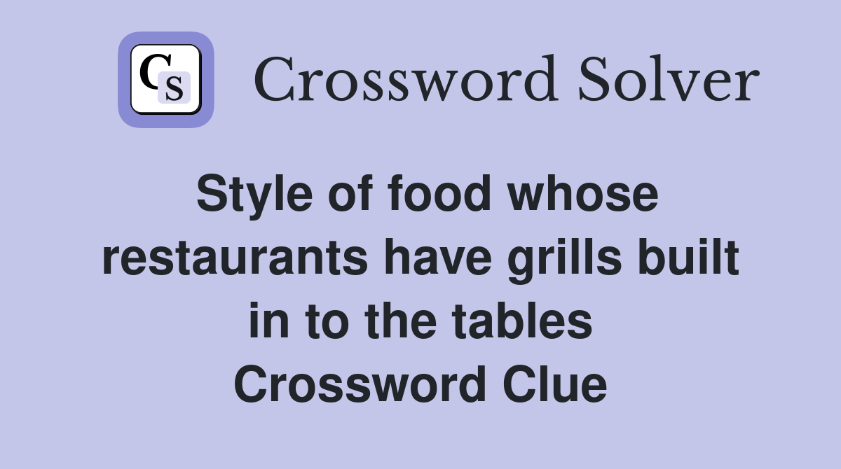 Style of food whose restaurants have grills built in to the tables Crossword Clue