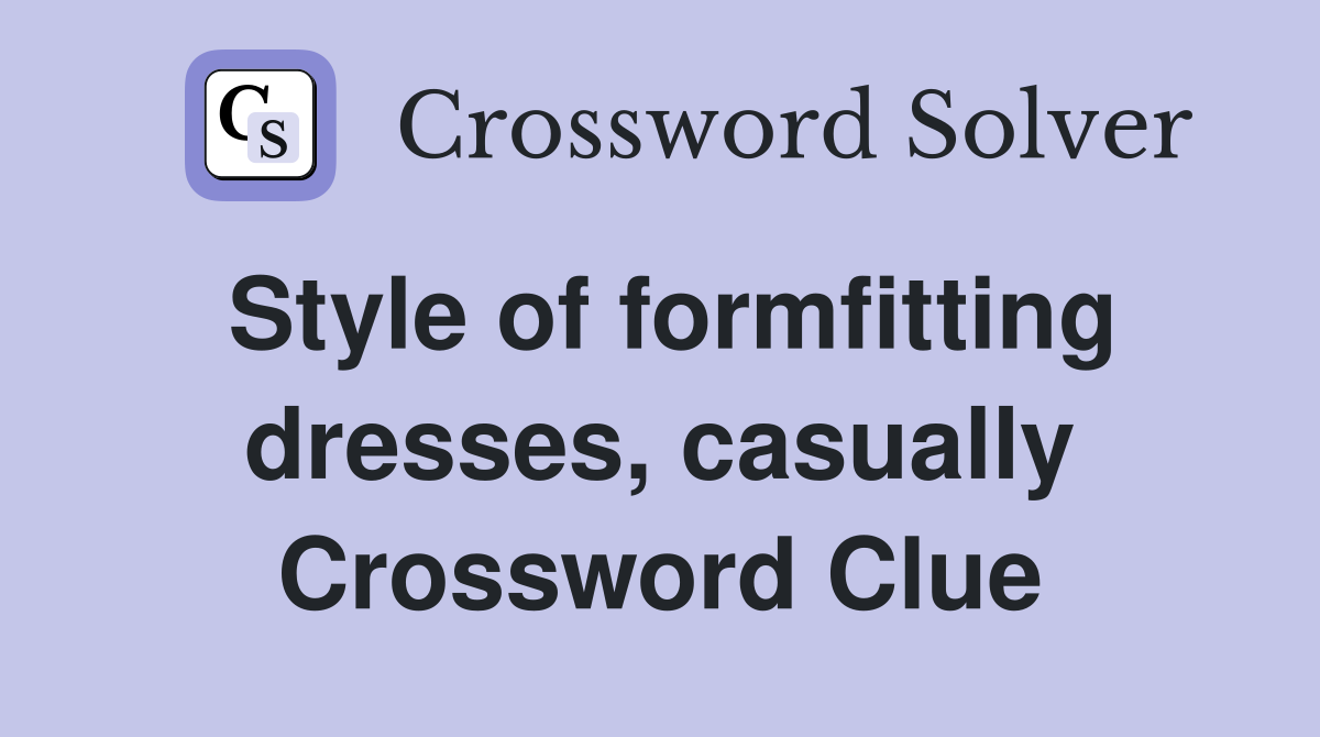 Style of formfitting dresses, casually Crossword Clue