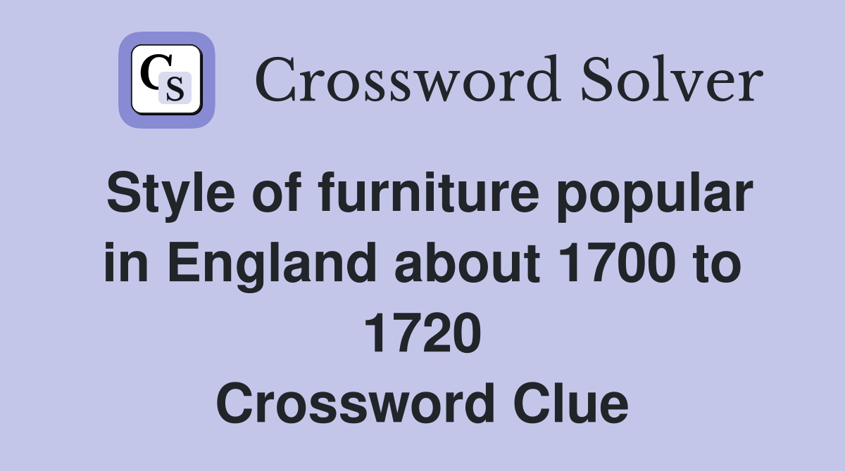 Style of furniture popular in England about 1700 to 1720 Crossword Clue
