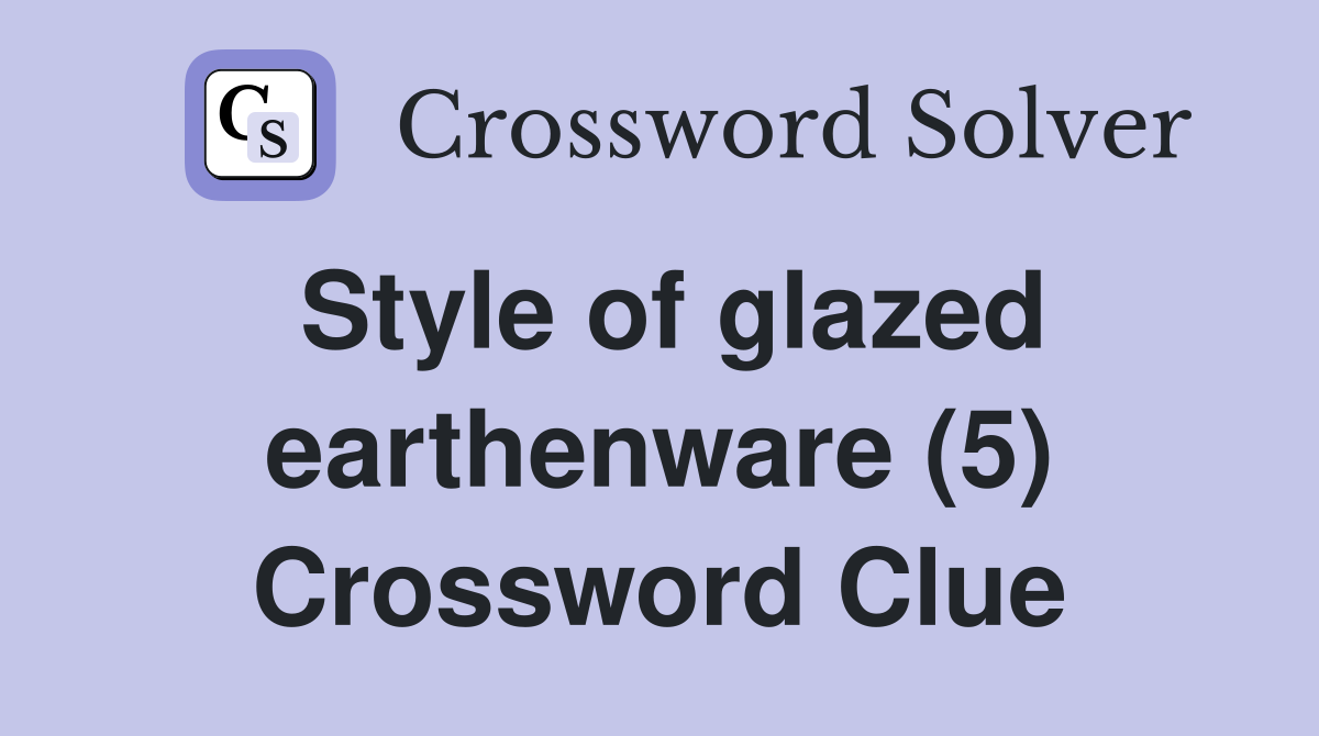 Style of glazed earthenware (5) Crossword Clue