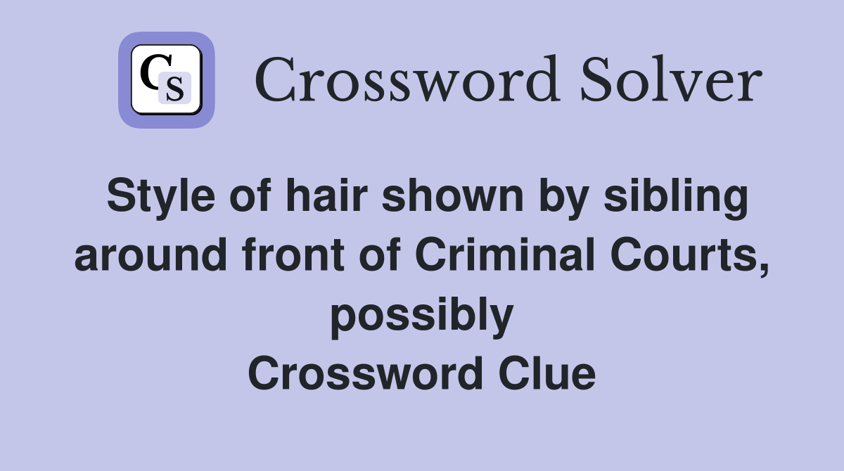 Style of hair shown by sibling around front of Criminal Courts, possibly Crossword Clue