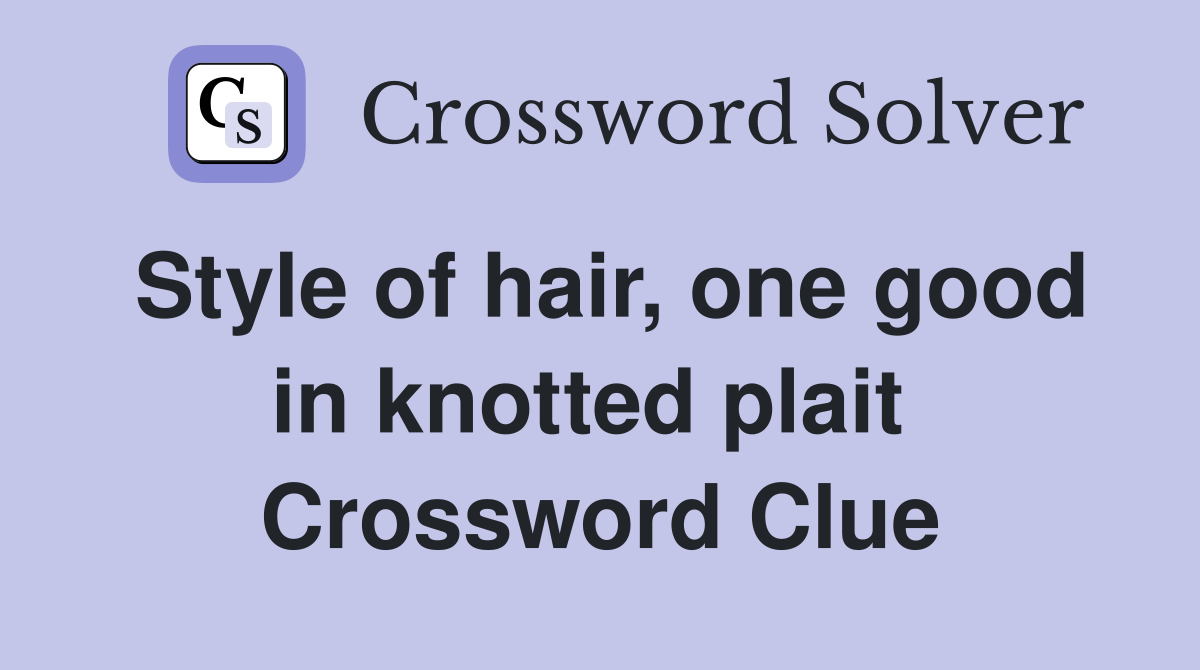 Style of hair, one good in knotted plait  Crossword Clue