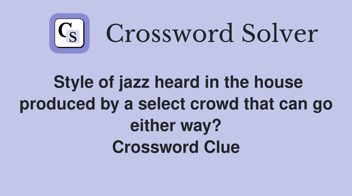Style of jazz heard in the house produced by a select crowd that can go either way? Crossword Clue