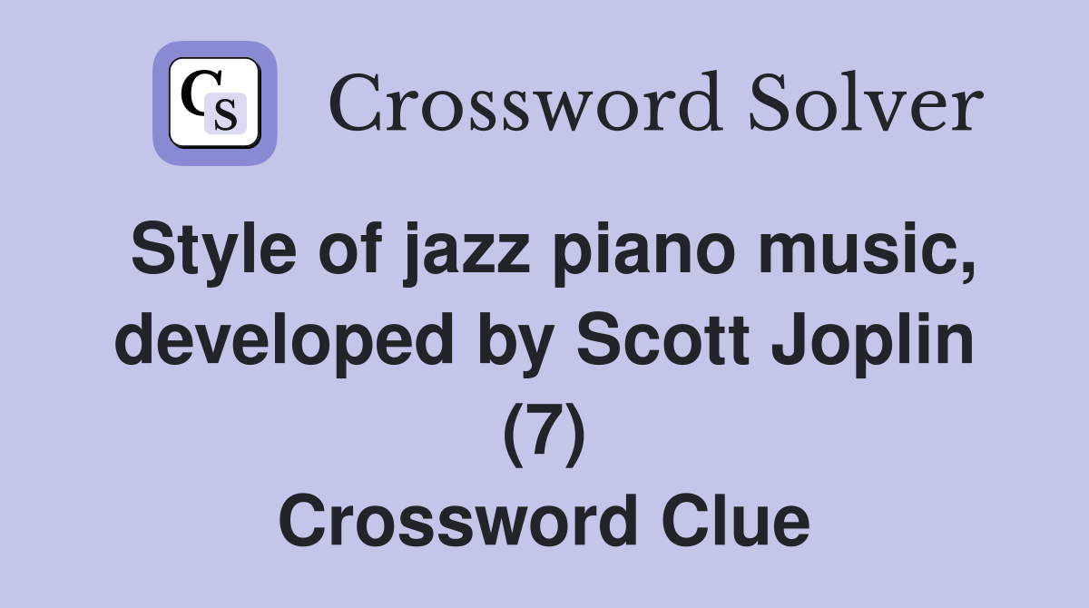 Style of jazz piano music, developed by Scott Joplin (7) Crossword Clue