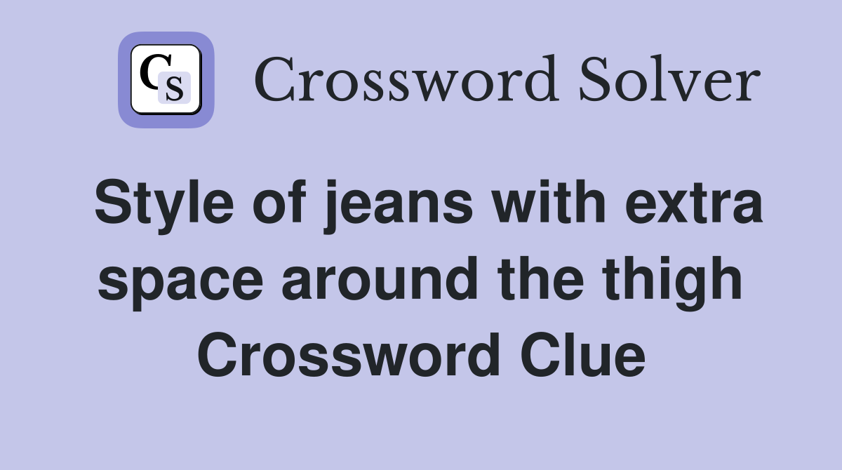 Style of jeans with extra space around the thigh Crossword Clue