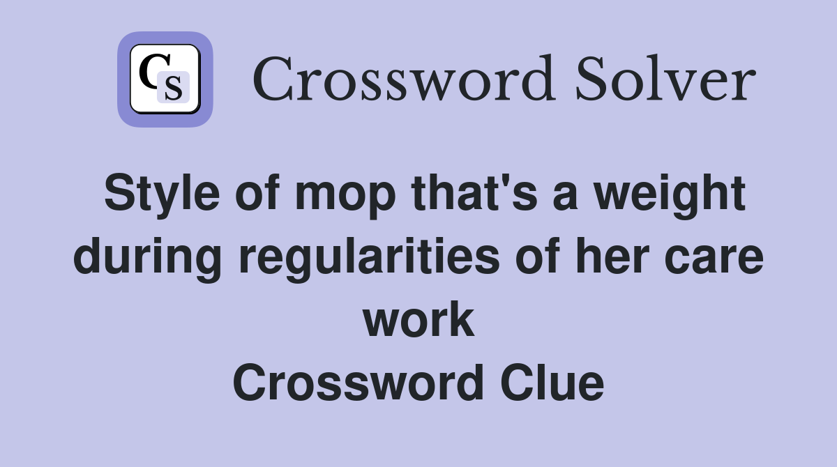 Style of mop that's a weight during regularities of her care work Crossword Clue