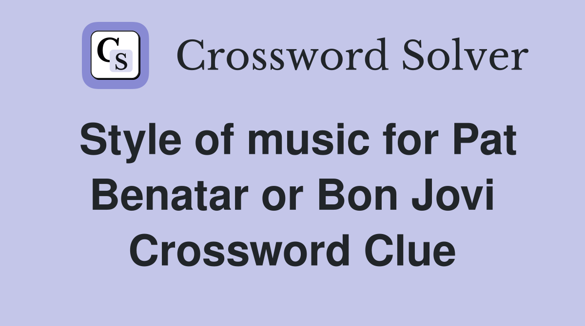 Style of music for Pat Benatar or Bon Jovi Crossword Clue