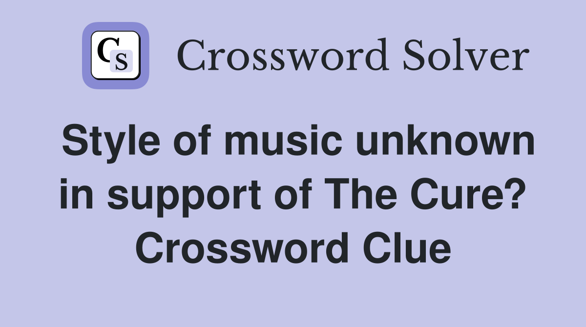 Style of music unknown in support of The Cure? Crossword Clue