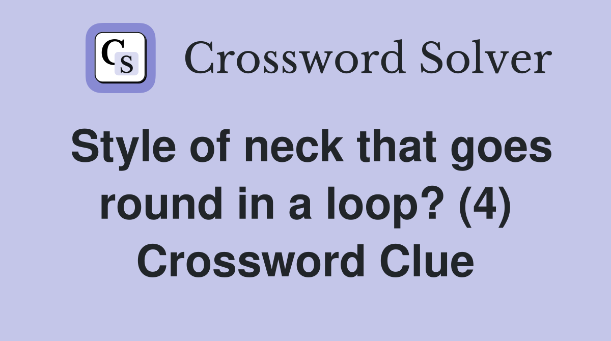Style of neck that goes round in a loop? (4) Crossword Clue