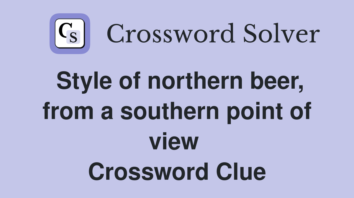 Style of northern beer, from a southern point of view  Crossword Clue