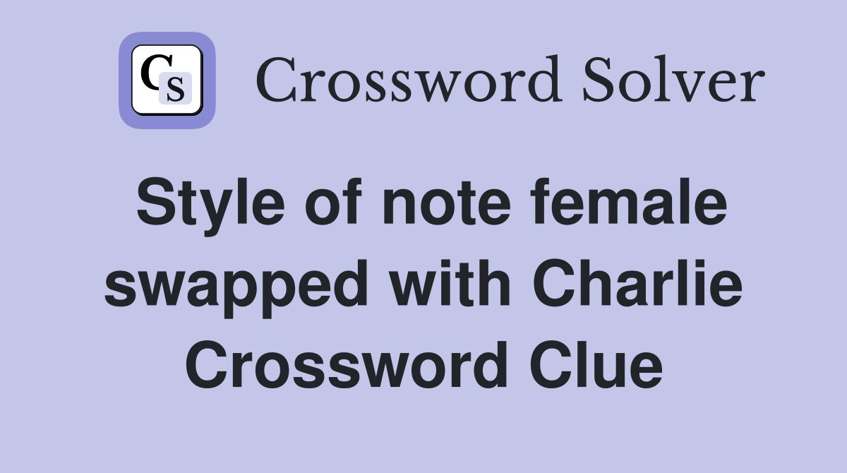 Style of note female swapped with Charlie Crossword Clue
