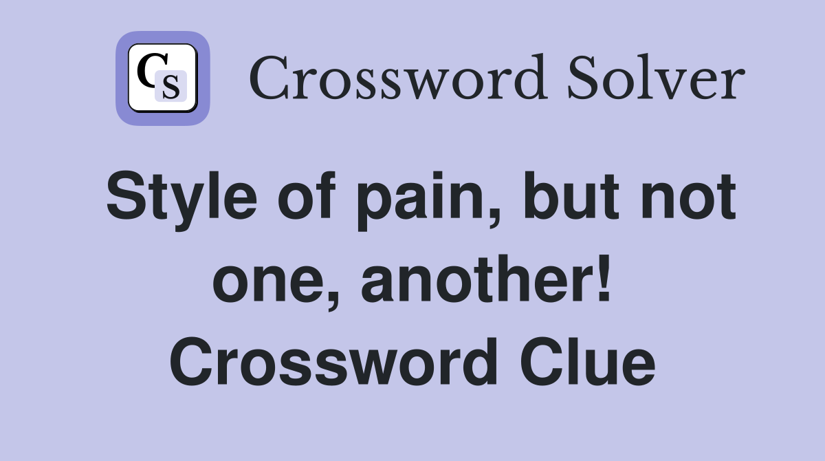 Style of pain, but not one, another! Crossword Clue