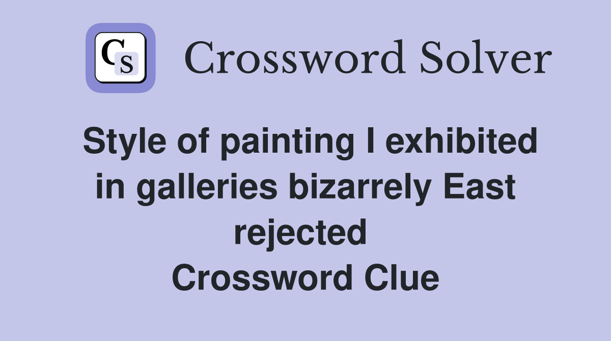 Style of painting I exhibited in galleries bizarrely East rejected  Crossword Clue