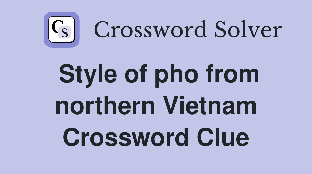 Style of pho from northern Vietnam Crossword Clue