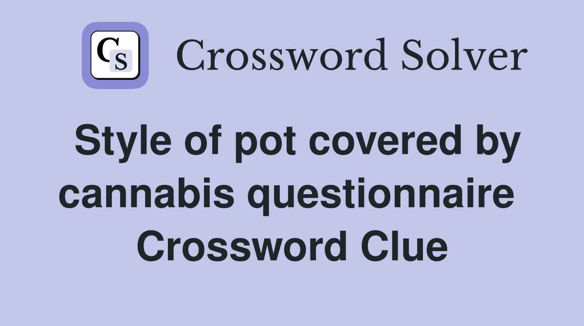 Style of pot covered by cannabis questionnaire  Crossword Clue