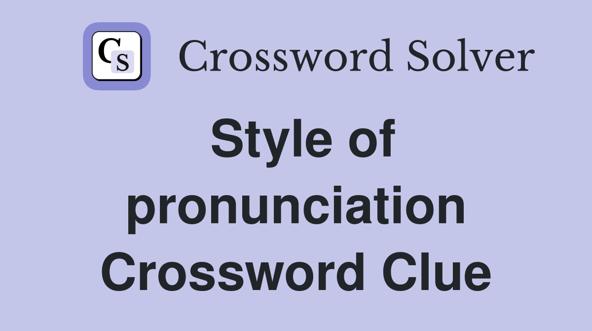Style of pronunciation Crossword Clue