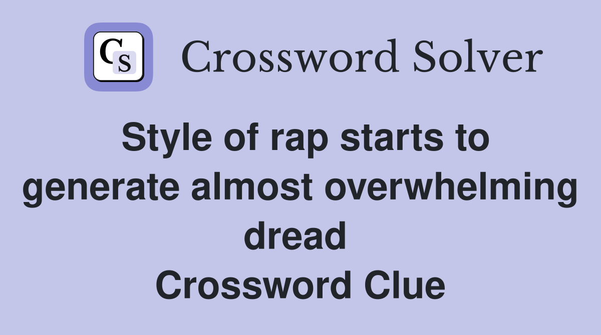 Style of rap starts to generate almost overwhelming dread  Crossword Clue