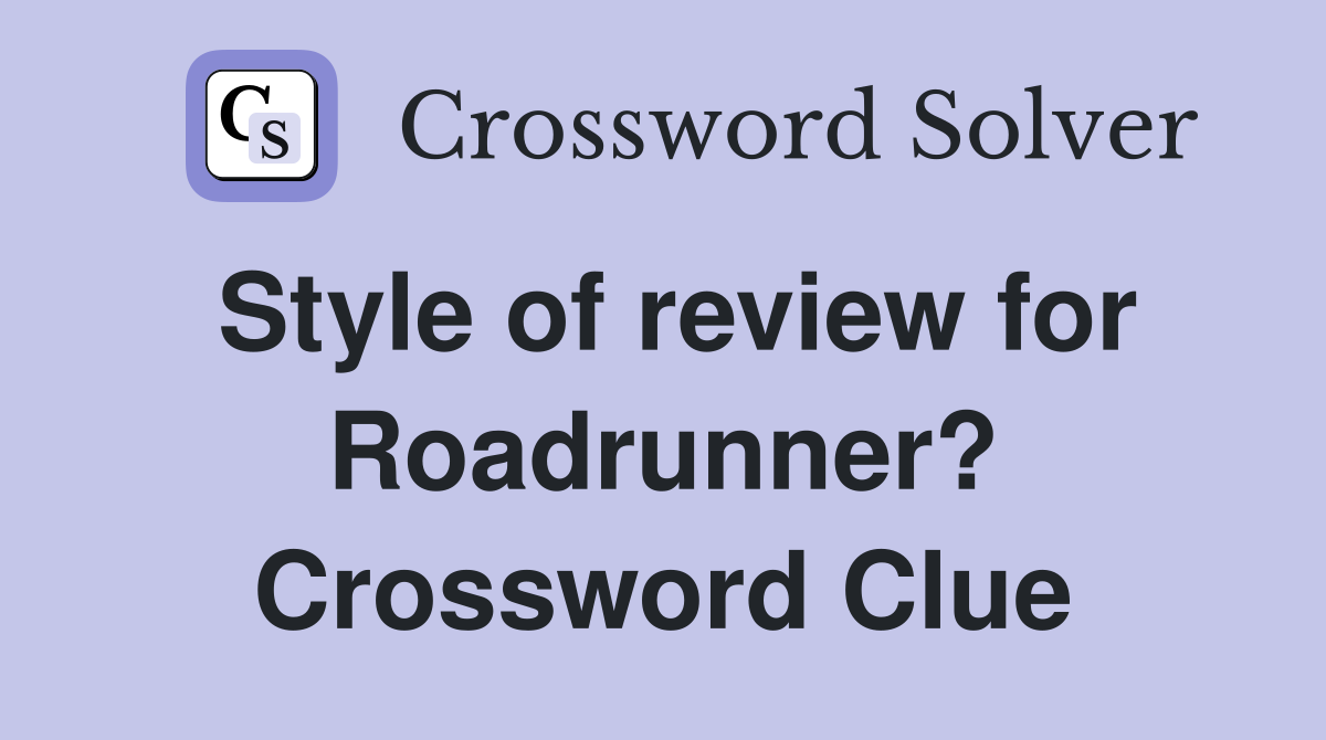 Style of review for Roadrunner? Crossword Clue