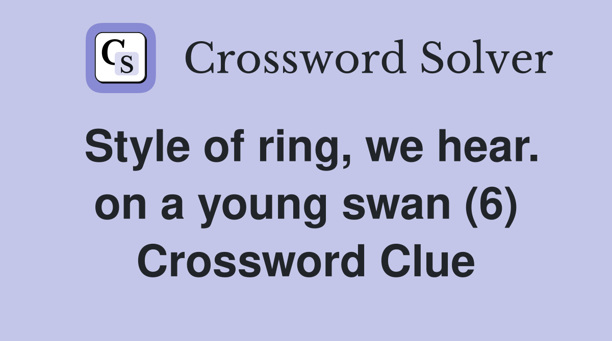 Style of ring, we hear. on a young swan (6) Crossword Clue