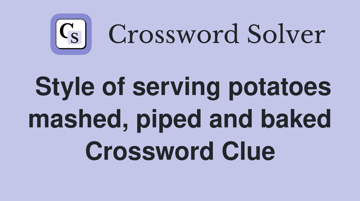 Style of serving potatoes mashed, piped and baked Crossword Clue
