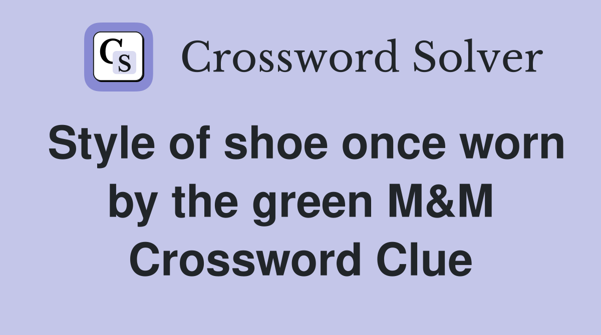 Style of shoe once worn by the green M&M Crossword Clue
