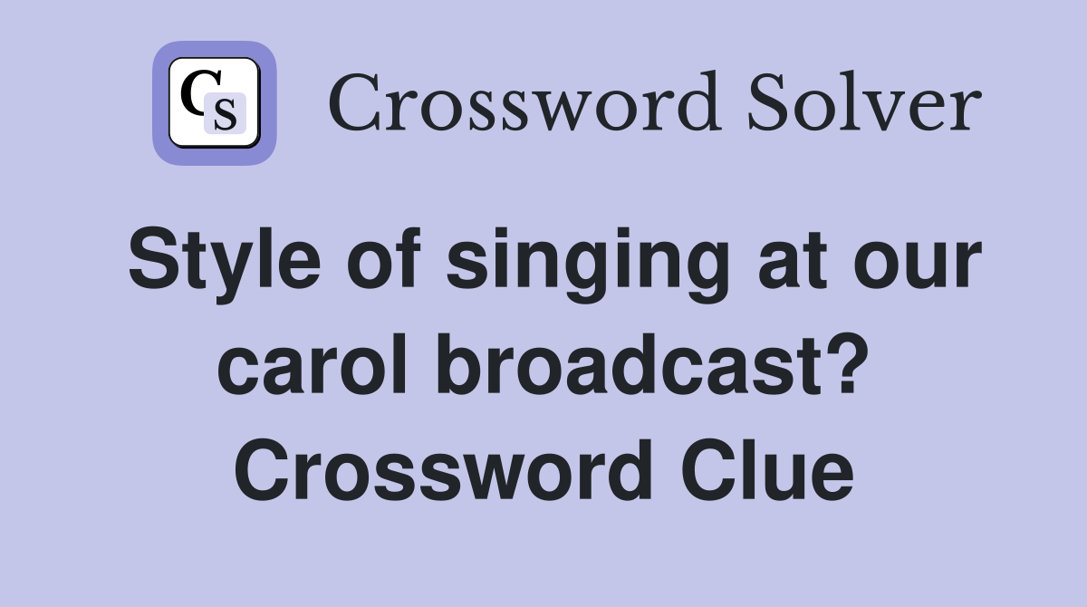 Style of singing at our carol broadcast? Crossword Clue