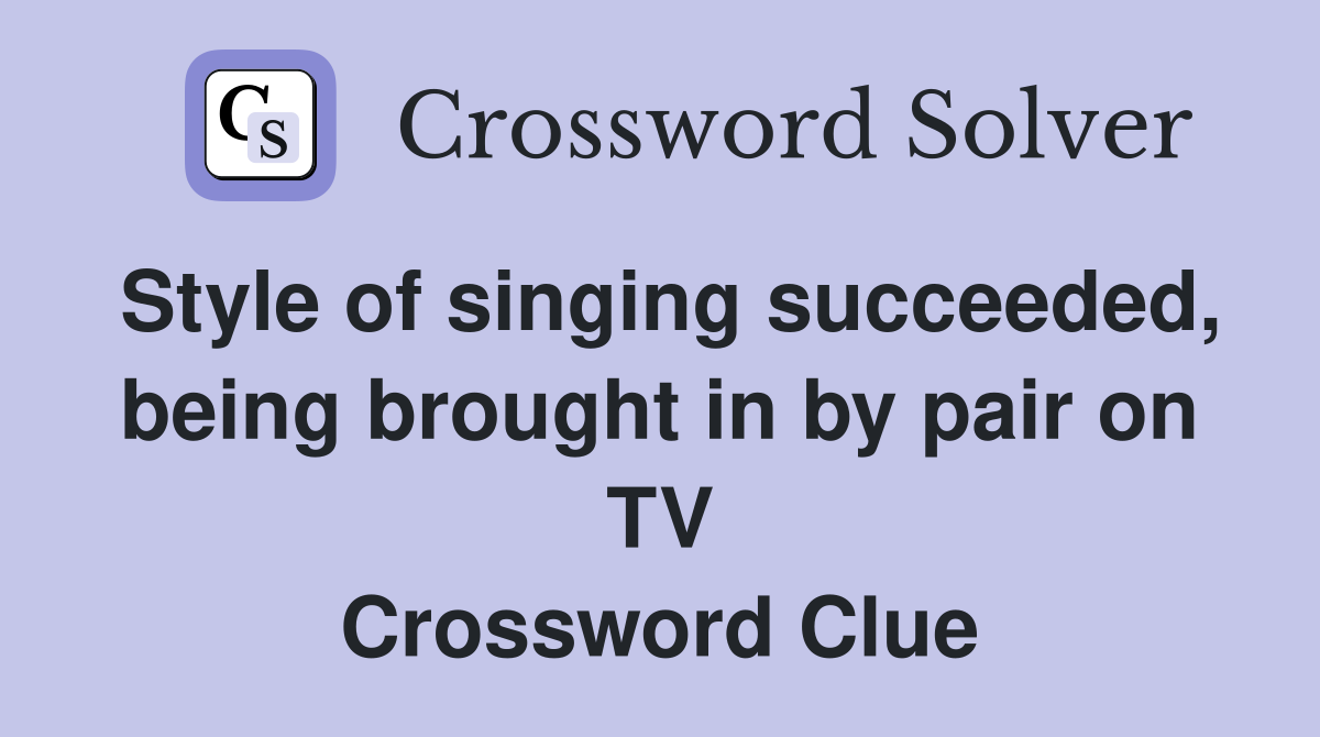 Style of singing succeeded, being brought in by pair on TV Crossword Clue