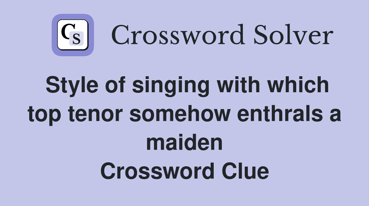 Style of singing with which top tenor somehow enthrals a maiden Crossword Clue