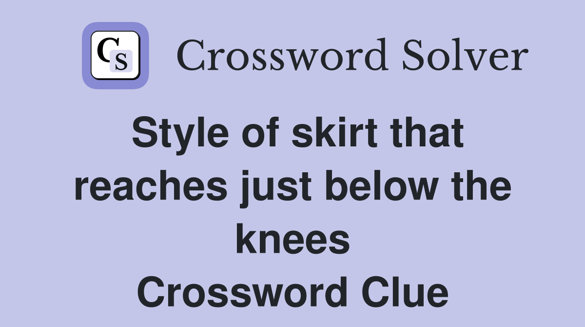 Style of skirt that reaches just below the knees Crossword Clue