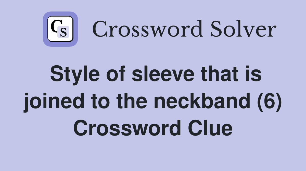 Style of sleeve that is joined to the neckband (6) Crossword Clue