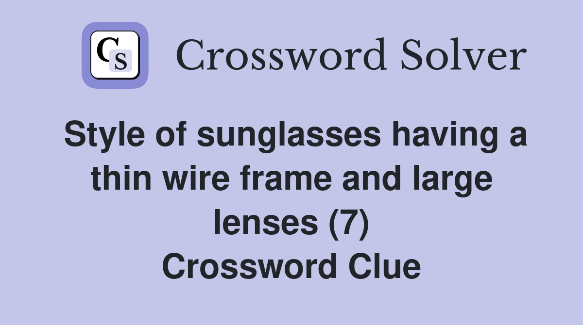 Style of sunglasses having a thin wire frame and large lenses (7) Crossword Clue